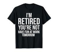I'm Retired You're Not Have Fun at Work Tomorrow Funny T-Shirt