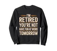 I'm Retired You're Not Have Fun at Work Tomorrow Leisure Sweatshirt