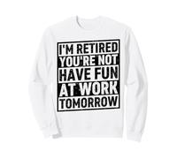 I'm Retired You're Not Have Fun At Work Tomorrow Sweatshirt