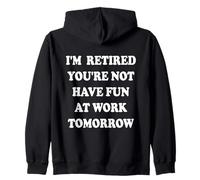 I'm Retired You're Not Have Fun at Work Tomorrow Zip Hoodie