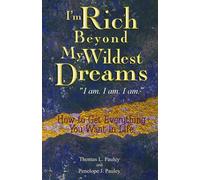 I'm Rich Beyond My Wildest Dreams "I Am. I Am. I Am.": How to Get Everything You Want in Life
