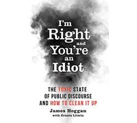 I'm Right and You're an Idiot: The Toxic State of Public Discourse and How to Clean it Up