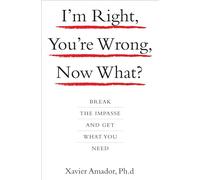 I'm Right, You're Wrong, Now What?: Break the Impasse and Get What You Need