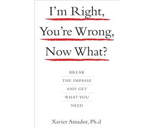 I'm Right, You're Wrong, Now What?: Break the Impasse and Get What You Need