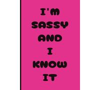 I'm Sassy And I Know It: Say what you really think in this 120 page Journal - Don't hold back now will you? The perfect gift for someone with attitude!