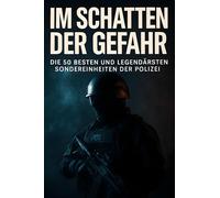 Im Schatten der Gefahr: Die 50 besten und legendärsten Sondereinheiten der Polizei
