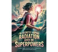 I'm Secretly Hoping Radiation Gives Me Superpowers: A Guided Cancer Journal to Track Symptoms, Treatment, and Celebrate Your Strength