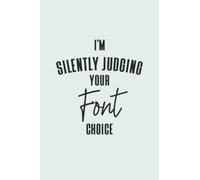 I'm Silently Judging Your Font Choice - Designers Journal & Notebook: Funny Designer Quotes Perfect Designers Gifts Ideas for Appreciation Thank Gag Gifts for Women Men Dad Mom Designing School