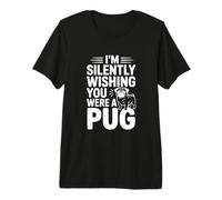 I'm Silently Wishing You were A Pug Premium T-Shirt