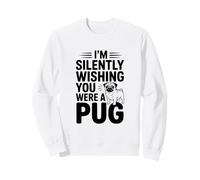 I'm Silently Wishing You Were A Pug Sweatshirt