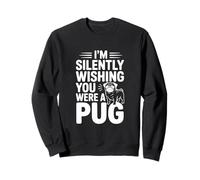 I'm Silently Wishing You Were A Pug Sweatshirt