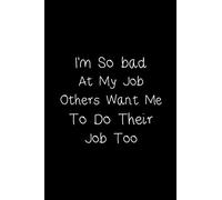I'm So bad At My Job, Others Want Me To Do Their Job Too: With Positive Quotes, Journal notebook, 6 x 9 inches With 120 Blank Pages | Motivational Inspirational Positive Quotes Funny Gifts