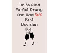 I'm So Glad We Got Drunk And Had Sex Best Decision Eve: a funny lined notebook. Blank novelty journal perfect as a gift for your amazing partner!