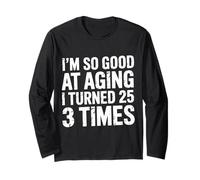 I'm So Good At Aging I Turned 25 3 Times Senior Age - Long Sleeve T-Shirt