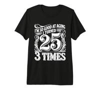 I'm So Good At Aging I Turned 25 3 Times Senior Age |- Premium T-Shirt