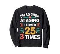 I'm So Good At Aging I Turned 25 3 Times Senior Age - Sweatshirt