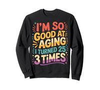 I'm So Good At Aging I Turned 25 3 Times Senior Age - Sweatshirt