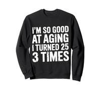 I'm So Good At Aging I Turned 25 3 Times Senior Age - Sweatshirt