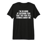 I'm So Good at Catching Fish That The Fish Tell Stories Premium T-Shirt
