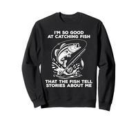 I'm So Good at Catching Fish That The Fish Tell Stories Sweatshirt
