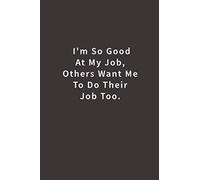 I'm So Good At My Job, Others Want Me To Do Their Job Too.: Lined notebook