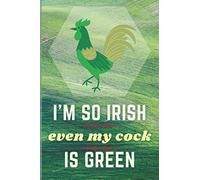 "I'm So Irish Even My Cock Is Green" - Saint Patrick's Day Notebook/Journal: Great gift for Saint Patrick's Day. 120 page, blank lined notebook/journal.