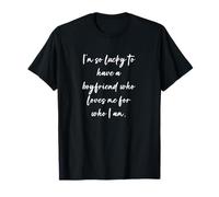 I'm so lucky to have a boyfriend who loves me for who I am. T-Shirt