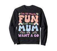 I'm So Much Fun Even Your Mum Will Want A Go Inappropriate Sweatshirt