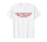 I'm So Thankful That I Didn't End Up with What I Thought T-Shirt