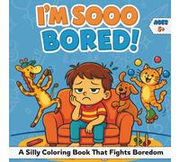 I'm Soooo Bored: A Silly Coloring Book That Fights Boredom - Perfect for Kids Who Say 'There's Nothing to Do!' Every Five Minutes, Packed with Funny Pages to Keep Kids Busy and Entertained! Ages 5+