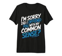 I'm Sorry Did I Offend You with My Common Sense |- Premium T-Shirt
