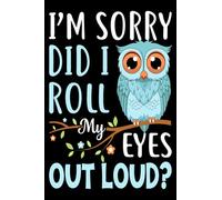 I'm Sorry Did I Roll My Eyes Out Loud?: Funny Notebook Gift / A Notebook or a journal to record thoughts, notes, Memoranda, day events, writting or observations