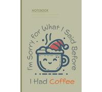 I'm Sorry for What I Said Before I Had Coffee: A Funny Coffee-Lover Notebook for Grumpy Mornings