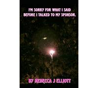 Im sorry for what i said before i talked to my sponsor: by Rebecca J Elliott