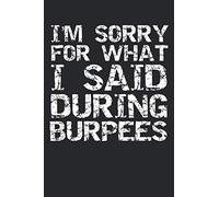 I'm Sorry for What I Said During Burpees: Funny Workout Journal Logbook with Blank Pages & Training Fitness Notebook Tracker for Exercises, Warm-up, Stretches, & Cardio