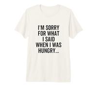 I'm Sorry for What I Said When I was Hungry Funny Apologize Premium T-Shirt