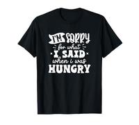 Im Sorry for What I Said When I was Hungry T-Shirt