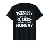 Im sorry for what I said when I was hungry T-Shirt