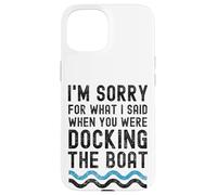 I'm sorry for what I said when you were docking the boat Case for iPhone 15