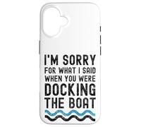 I'm sorry for what I said when you were docking the boat Case for iPhone 16