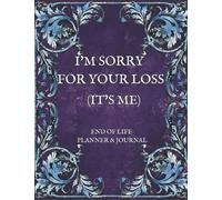 I'm Sorry For Your Loss (It's Me): End Of Life Planner And Journal For Writing All Your Wishes And The Most Important Information You Want To Let Your Loved Ones Know