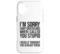 I'm Sorry I Hurt Your Feelings When I Called You Stupid Case for iPhone 16 Plus
