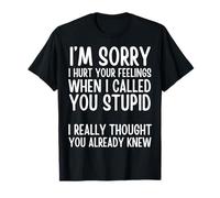 I'm Sorry I Hurt Your Feelings When I Called You Stupid T-Shirt