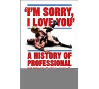 I'm Sorry, I Love You: A History of Professional Wrestling