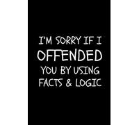 I'm Sorry If I Offended You By Using Facts and Logic: Blank Lined Notebook Snarky Sarcastic Gag Gift For The Office | Appreciation Gifts for Coworker Employees