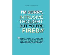 I'm sorry, intrusive thought, but you're fired: 24 Simple Tools to Conquer Negative Thoughts, Silence the Voices of Fear, and Take the Throne of Your Mind
