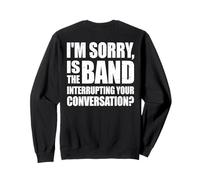 I'm Sorry Is The Band Interrupting Your Conversation? (BACK) Sweatshirt