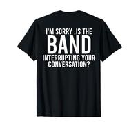 I'm Sorry Is The Band Interrupting Your Conversation (back) T-Shirt