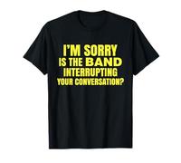 I'm Sorry is The Band Interrupting Your Conversation Funny T-Shirt