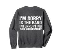I'm Sorry Is The Band Interrupting Your Conversation Sweatshirt, Adult Unisex, Dark Heather Grey, Small
